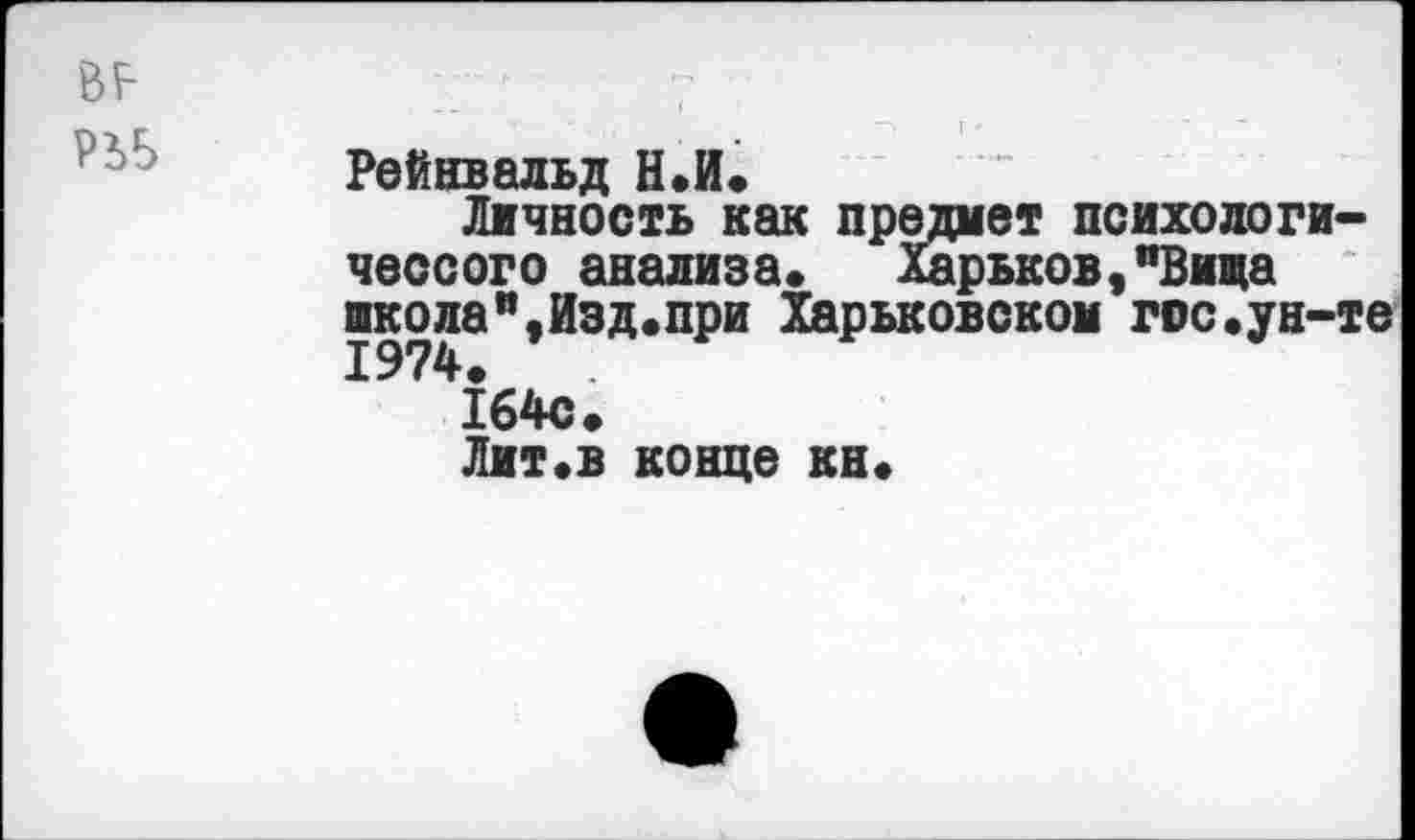 ﻿РЬЬ
Рейнвальд Н.И.
Личность как предмет психологи-чессого анализа.	Харьков,"Вица
школа”,Изд.при Харьковском гос.ун-те
164с.
Лит.в конце кн.